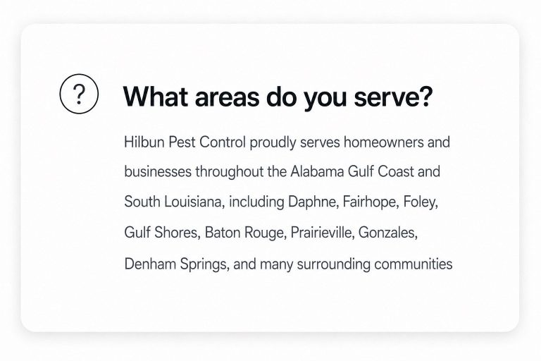 Alabama Gulf Coast and South Louisiana Service Areas Hilbun Pest Control serves Daphne, Fairhope, Foley, Gulf Shores, Baton Rouge, Prairieville, Gonzales, Denham Springs, and nearby communities